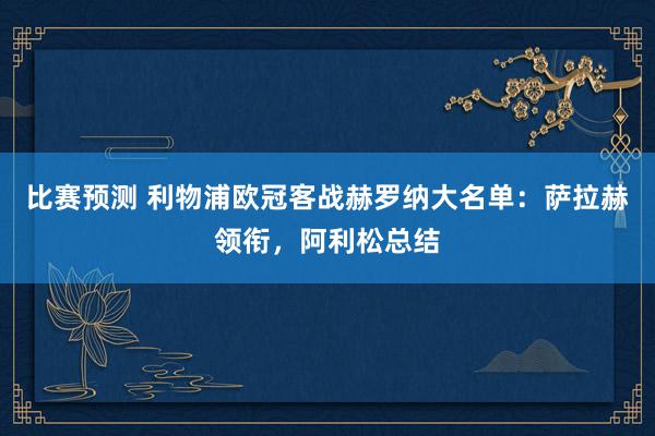 比赛预测 利物浦欧冠客战赫罗纳大名单：萨拉赫领衔，阿利松总结