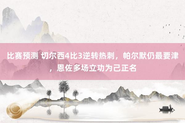 比赛预测 切尔西4比3逆转热刺，帕尔默仍最要津，恩佐多场立功为己正名