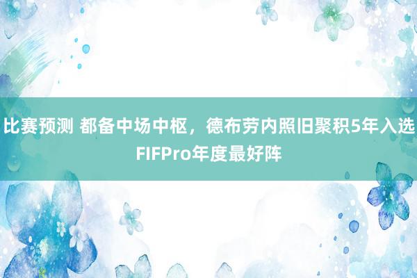 比赛预测 都备中场中枢，德布劳内照旧聚积5年入选FIFPro