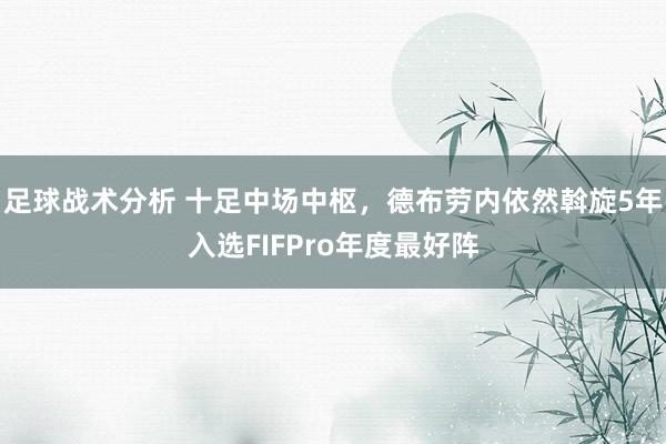 足球战术分析 十足中场中枢，德布劳内依然斡旋5年入选FIFPro年度最好阵