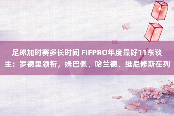 足球加时赛多长时间 FIFPRO年度最好11东谈主：罗德里领