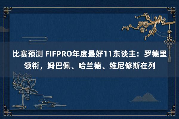 比赛预测 FIFPRO年度最好11东谈主：罗德里领衔，姆巴佩、哈兰德、维尼修斯在列