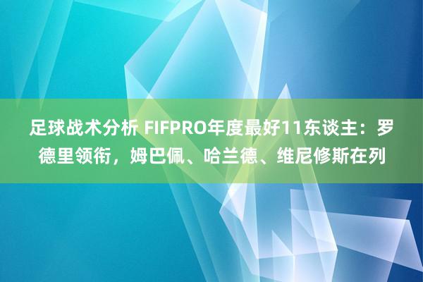 足球战术分析 FIFPRO年度最好11东谈主：罗德里领衔，姆巴佩、哈兰德、维尼修斯在列